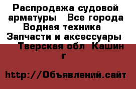 Распродажа судовой арматуры - Все города Водная техника » Запчасти и аксессуары   . Тверская обл.,Кашин г.